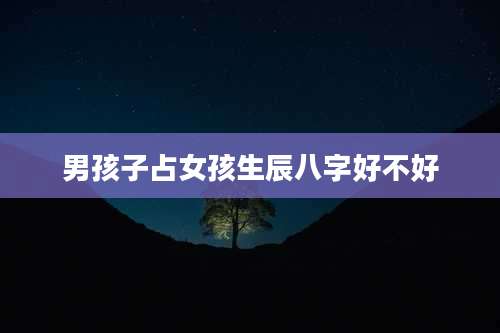 男孩子占女孩生辰八字好不好