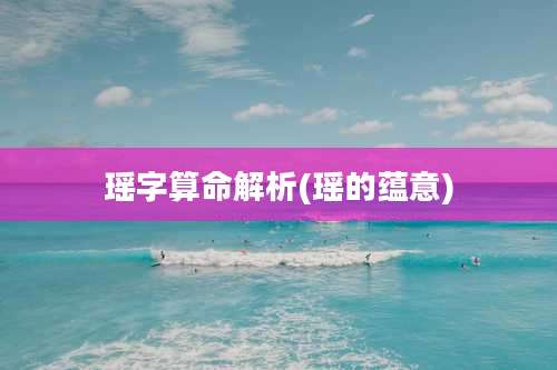 瑶字算命解析(瑶的蕴意)