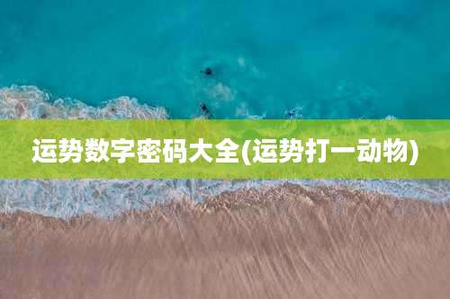 运势数字密码大全(运势打一动物)