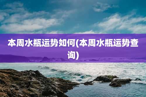 本周水瓶运势如何(本周水瓶运势查询)