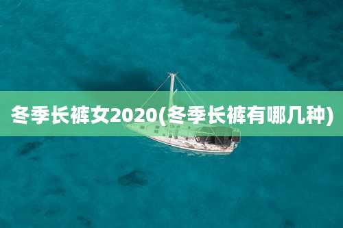 冬季长裤女2020(冬季长裤有哪几种)