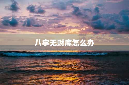 八字无财库怎么办