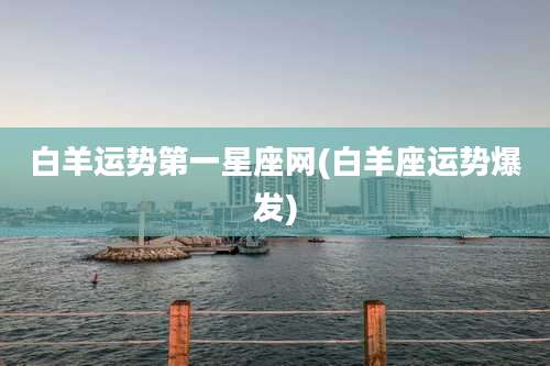 白羊运势第一星座网(白羊座运势爆发)