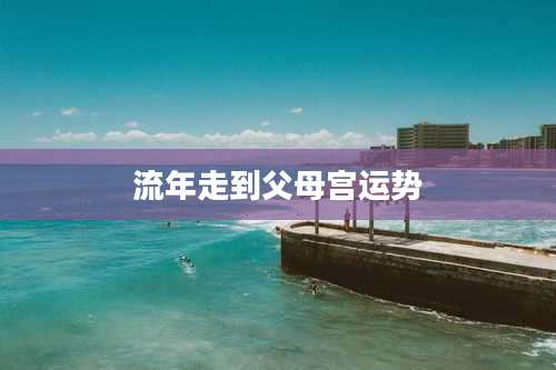 流年走到父母宫运势