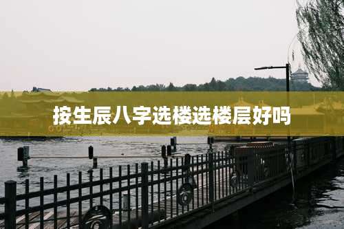 按生辰八字选楼选楼层好吗