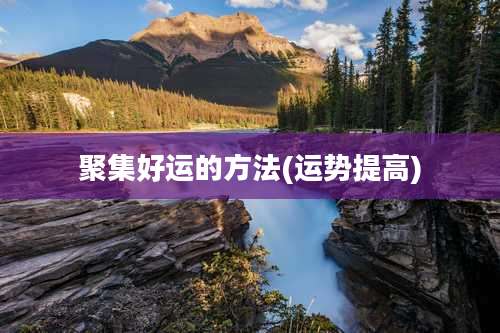 聚集好运的方法(运势提高)