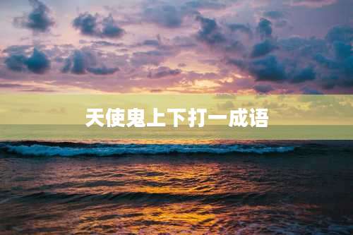 天使鬼上下打一成语