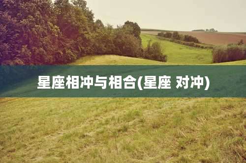 星座相冲与相合(星座 对冲)