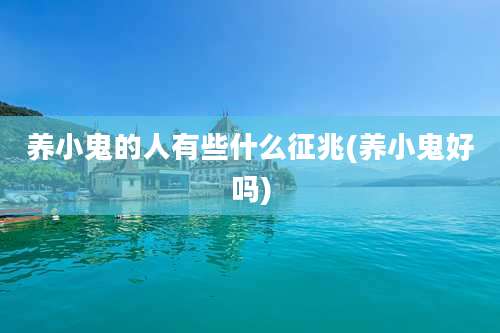 养小鬼的人有些什么征兆(养小鬼好吗)