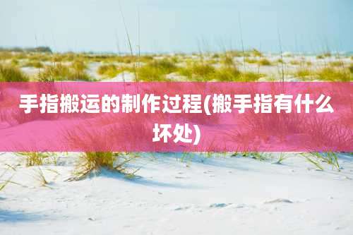 手指搬运的制作过程(搬手指有什么坏处)