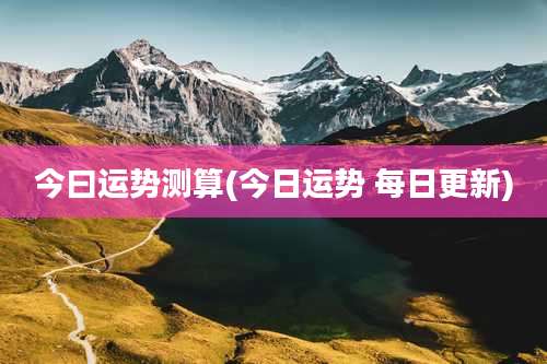 今曰运势测算(今日运势 每日更新)
