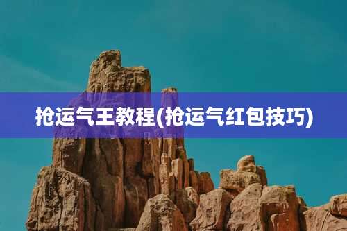 抢运气王教程(抢运气红包技巧)