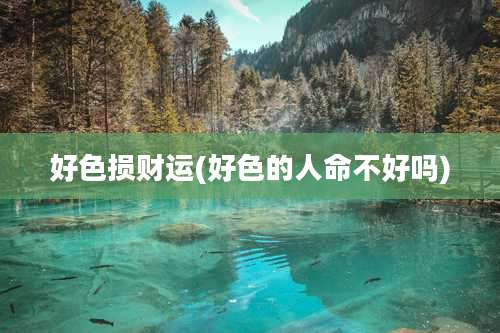 好色损财运(好色的人命不好吗)