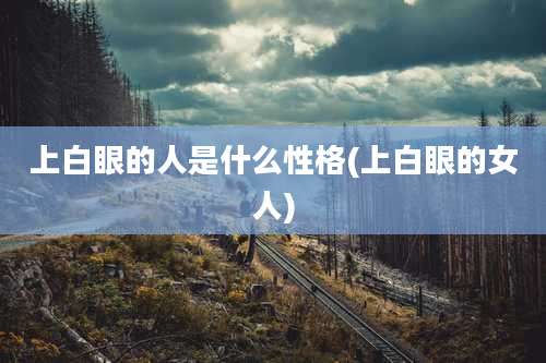 上白眼的人是什么性格(上白眼的女人)