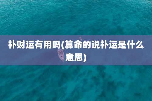 补财运有用吗(算命的说补运是什么意思)