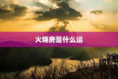 火烧房是什么运