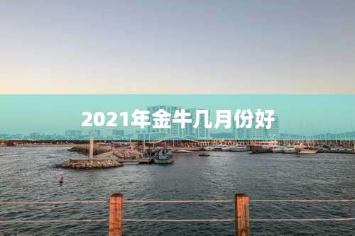 2021年金牛几月份好
