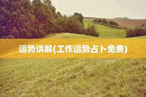 运势讲解(工作运势占卜免费)