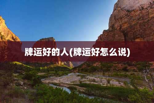 牌运好的人(牌运好怎么说)