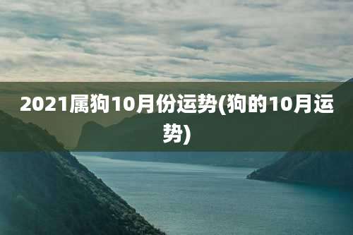 2021属狗10月份运势(狗的10月运势)