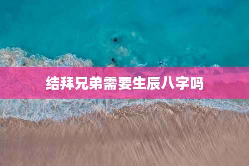 结拜兄弟需要生辰八字吗