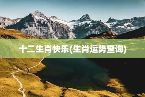 十二生肖快乐(生肖运势查询)