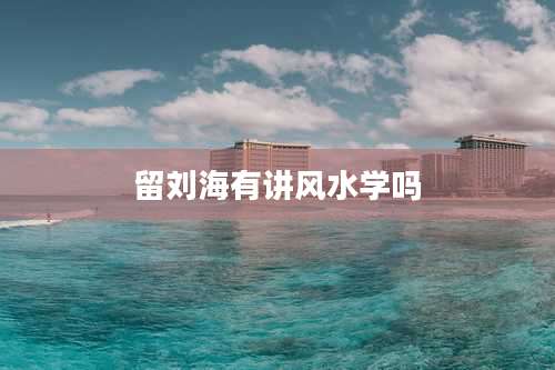 留刘海有讲风水学吗