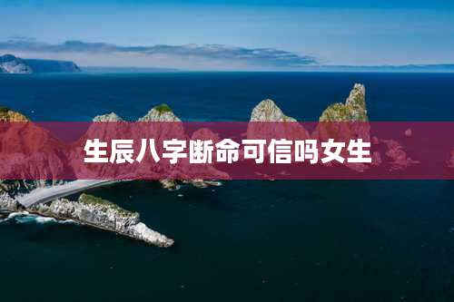 生辰八字断命可信吗女生