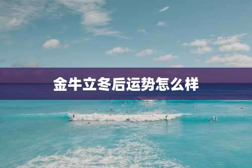 金牛立冬后运势怎么样