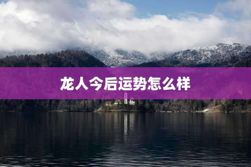 龙人今后运势怎么样