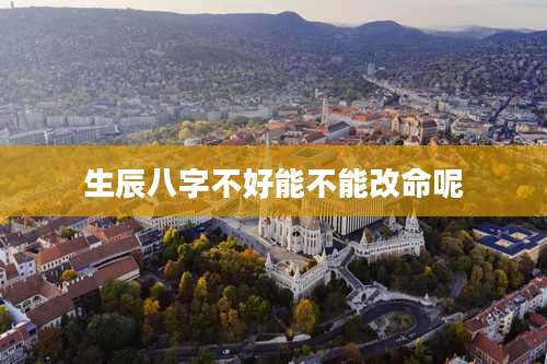 生辰八字不好能不能改命呢