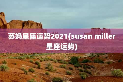 苏妈星座运势2021(susan miller星座运势)