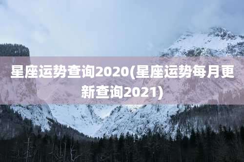 星座运势查询2020(星座运势每月更新查询2021)