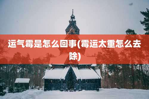 运气霉是怎么回事(霉运太重怎么去除)