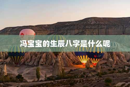 冯宝宝的生辰八字是什么呢