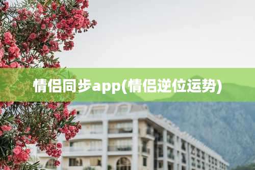 情侣同步app(情侣逆位运势)