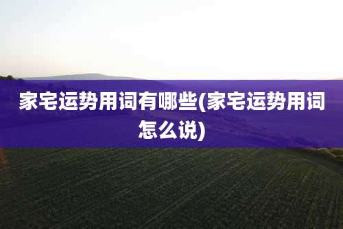 家宅运势用词有哪些(家宅运势用词怎么说)