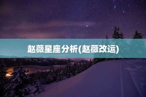 赵薇星座分析(赵薇改运)