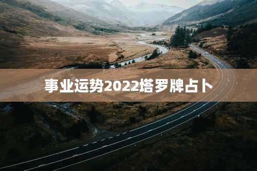 事业运势2022塔罗牌占卜