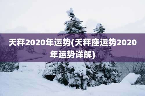 天秤2020年运势(天秤座运势2020年运势详解)