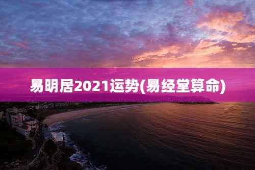 易明居2021运势(易经堂算命)