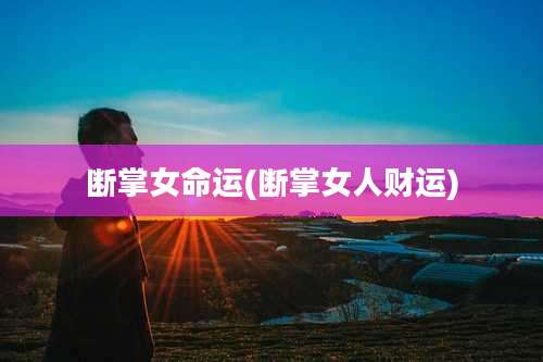 断掌女命运(断掌女人财运)