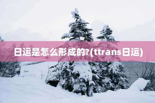 日运是怎么形成的?(ttrans日运)