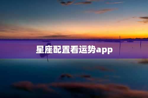 星座配置看运势app