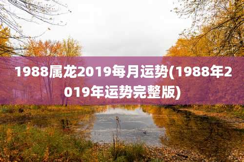 1988属龙2019每月运势(1988年2019年运势完整版)