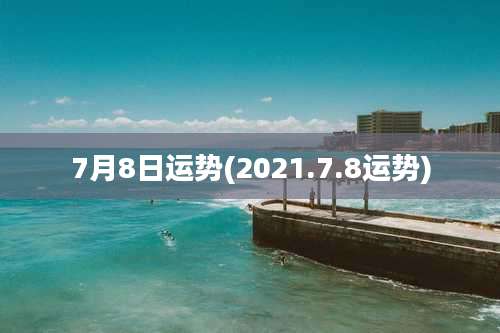 7月8日运势(2021.7.8运势)