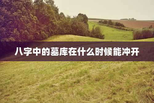 八字中的墓库在什么时候能冲开