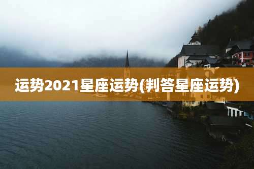 运势2021星座运势(判答星座运势)
