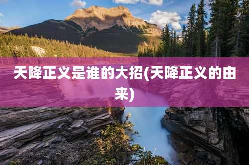 天降正义是谁的大招(天降正义的由来)