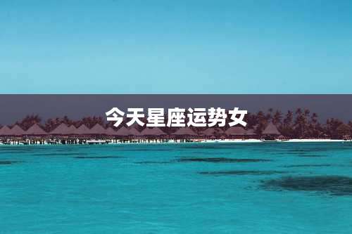 今天星座运势女